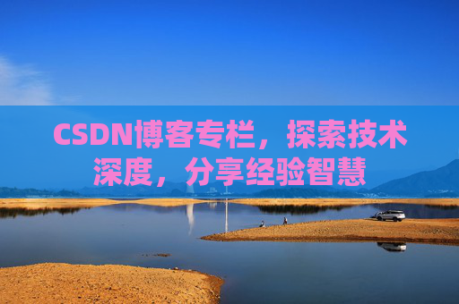 CSDN博客专栏，探索技术深度，分享经验智慧